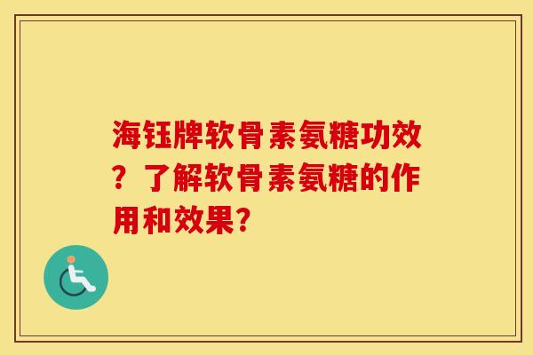 海钰牌软骨素氨糖功效？了解软骨素氨糖的作用和效果？