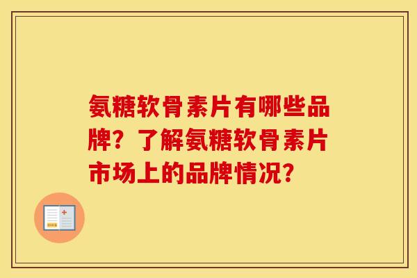 氨糖软骨素片有哪些品牌?了解氨糖软骨素片市场上的品牌情况? 氨糖软骨素片有哪些品牌?了解氨糖软骨素片市场上的品牌情况?