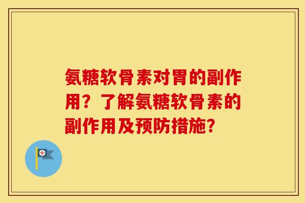 氨糖软骨素对胃的副作用？了解氨糖软骨素的副作用及措施？
