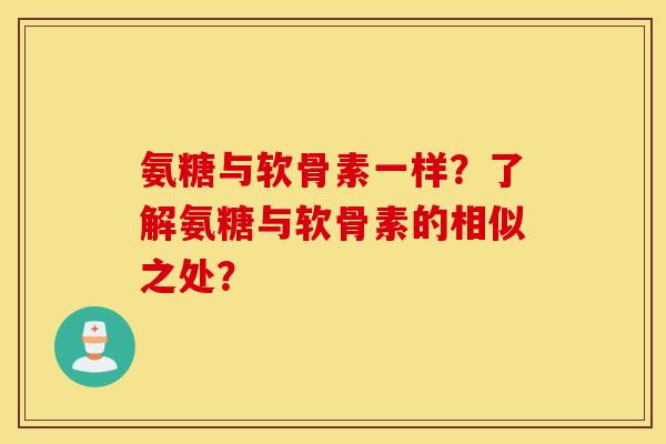 氨糖与软骨素一样?了解氨糖与软骨素的相似之处? 氨糖与软骨素一样?了解氨糖与软骨素的相似之处?