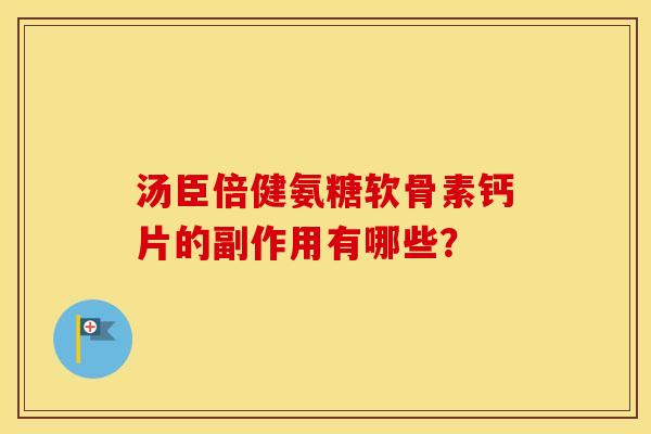 汤臣倍健氨糖软骨素钙片的副作用有哪些? 汤臣倍健氨糖软骨素钙片的副作用有哪些?