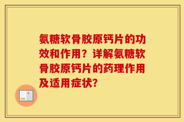 氨糖软骨胶原钙片的功效和作用?详解氨糖软骨胶原钙片的药理作用及适用症状? 氨糖软骨胶原钙片的功效和作用?详解氨糖软骨胶原钙片的药理作用及适用症状?