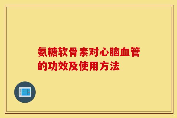 氨糖软骨素对的功效及使用方法 氨糖软骨素对的功效及使用方法