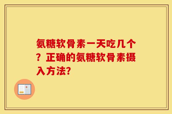 氨糖软骨素一天吃几个?正确的氨糖软骨素摄入方法? 氨糖软骨素一天吃几个?正确的氨糖软骨素摄入方法?
