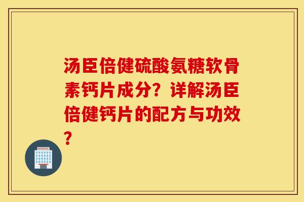 汤臣倍健硫酸氨糖软骨素钙片成分？详解汤臣倍健钙片的配方与功效？
