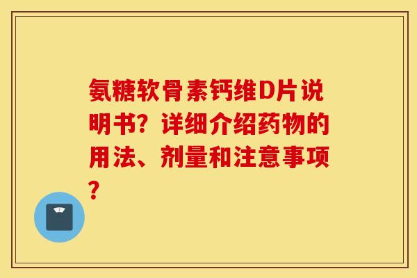 氨糖软骨素钙维D片说明书？详细介绍的用法、剂量和注意事项？