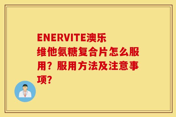 ENERVITE澳乐维他氨糖复合片怎么服用?服用方法及注意事项? ENERVITE澳乐维他氨糖复合片怎么服用?服用方法及注意事项?