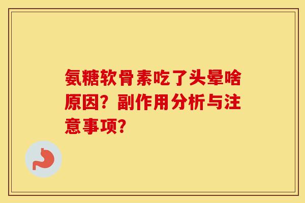 氨糖软骨素吃了头晕啥原因?副作用分析与注意事项? 氨糖软骨素吃了头晕啥原因?副作用分析与注意事项?