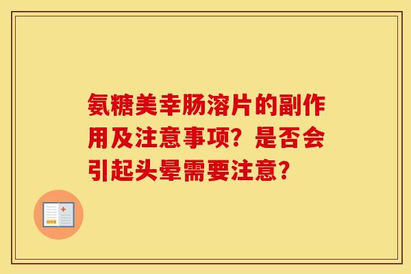 氨糖美幸肠溶片的副作用及注意事项?是否会引起头晕需要注意? 氨糖美幸肠溶片的副作用及注意事项?是否会引起头晕需要注意?