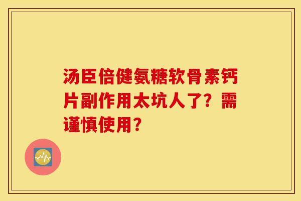汤臣倍健氨糖软骨素钙片副作用太坑人了？需谨慎使用？