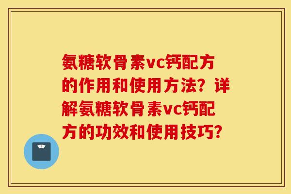氨糖软骨素vc钙配方的作用和使用方法?详解氨糖软骨素vc钙配方的功效和使用技巧? 氨糖软骨素vc钙配方的作用和使用方法?详解氨糖软骨素vc钙配方的功效和使用技巧?
