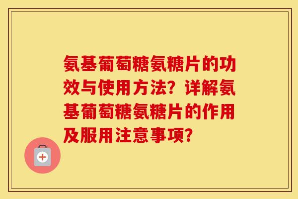 氨基葡萄糖氨糖片的功效与使用方法?详解氨基葡萄糖氨糖片的作用及服用注意事项? 氨基葡萄糖氨糖片的功效与使用方法?详解氨基葡萄糖氨糖片的作用及服用注意事项?