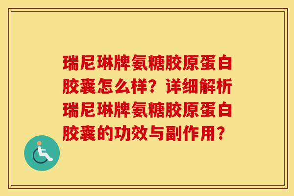 瑞尼琳牌氨糖胶原蛋白胶囊怎么样?详细解析瑞尼琳牌氨糖胶原蛋白胶囊的功效与副作用? 瑞尼琳牌氨糖胶原蛋白胶囊怎么样?详细解析瑞尼琳牌氨糖胶原蛋白胶囊的功效与副作用?