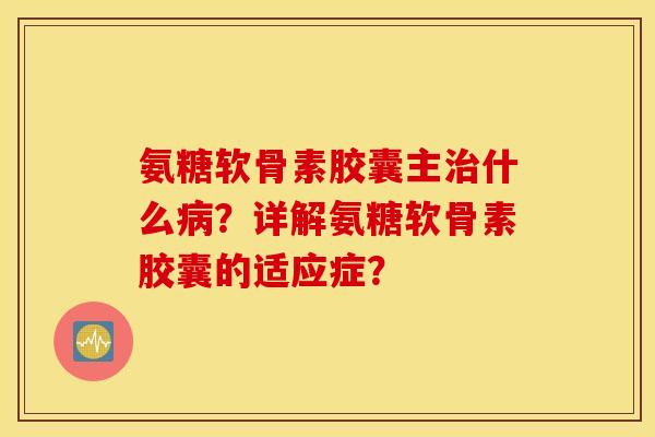 氨糖软骨素胶囊主什么?详解氨糖软骨素胶囊的适应症? 氨糖软骨素胶囊主什么?详解氨糖软骨素胶囊的适应症?