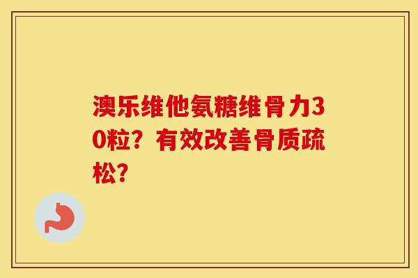 澳乐维他氨糖维骨力30粒?有效改善? 澳乐维他氨糖维骨力30粒?有效改善?