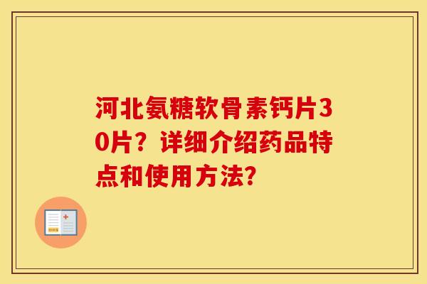 河北氨糖软骨素钙片30片？详细介绍药品特点和使用方法？