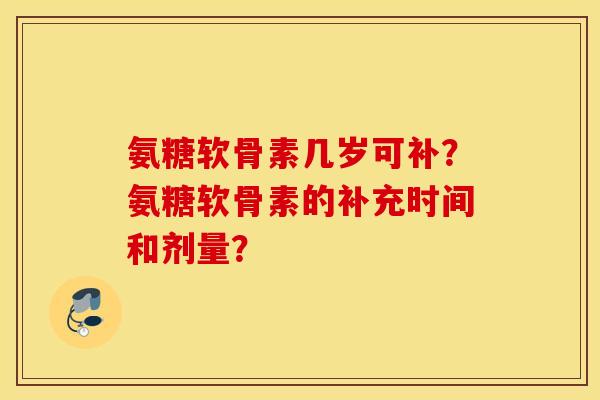 氨糖软骨素几岁可补?氨糖软骨素的补充时间和剂量? 氨糖软骨素几岁可补?氨糖软骨素的补充时间和剂量?