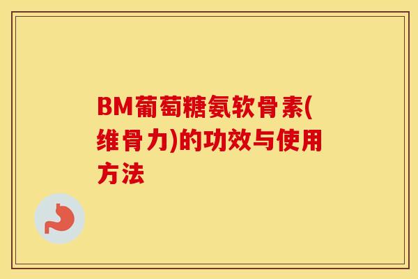 BM葡萄糖氨软骨素(维骨力)的功效与使用方法 BM葡萄糖氨软骨素(维骨力)的功效与使用方法