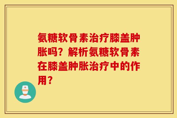 氨糖软骨素膝盖吗?解析氨糖软骨素在膝盖中的作用? 氨糖软骨素膝盖吗?解析氨糖软骨素在膝盖中的作用?