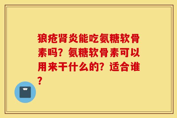 狼疮炎能吃氨糖软骨素吗?氨糖软骨素可以用来干什么的?适合谁? 狼疮炎能吃氨糖软骨素吗?氨糖软骨素可以用来干什么的?适合谁?