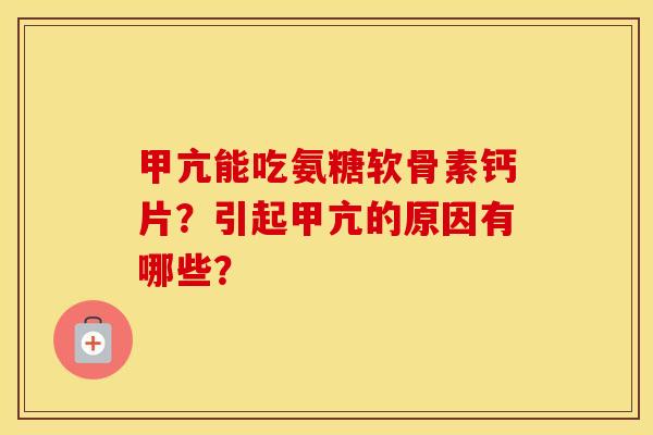 甲亢能吃氨糖软骨素钙片?引起甲亢的原因有哪些? 甲亢能吃氨糖软骨素钙片?引起甲亢的原因有哪些?