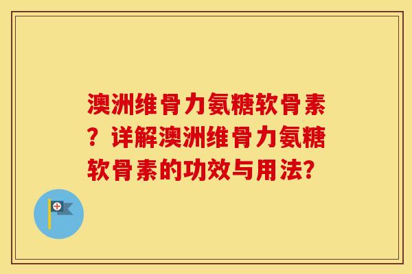 澳洲维骨力氨糖软骨素?详解澳洲维骨力氨糖软骨素的功效与用法? 澳洲维骨力氨糖软骨素?详解澳洲维骨力氨糖软骨素的功效与用法?