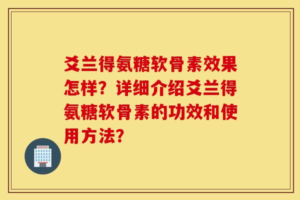 爻兰得氨糖软骨素效果怎样?详细介绍爻兰得氨糖软骨素的功效和使用方法? 爻兰得氨糖软骨素效果怎样?详细介绍爻兰得氨糖软骨素的功效和使用方法?