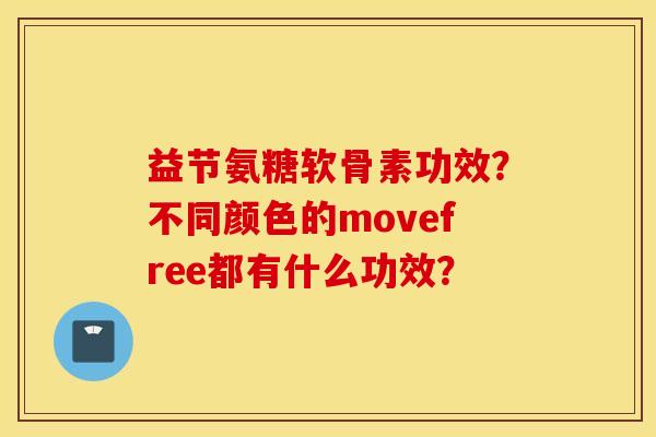 益节氨糖软骨素功效?不同颜色的movefree都有什么功效? 益节氨糖软骨素功效?不同颜色的movefree都有什么功效?