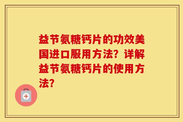 益节氨糖钙片的功效美国进口服用方法?详解益节氨糖钙片的使用方法? 益节氨糖钙片的功效美国进口服用方法?详解益节氨糖钙片的使用方法?