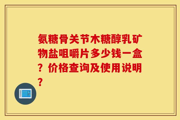 氨糖骨关节木糖醇乳矿物盐咀嚼片多少钱一盒?价格查询及使用说明? 氨糖骨关节木糖醇乳矿物盐咀嚼片多少钱一盒?价格查询及使用说明?