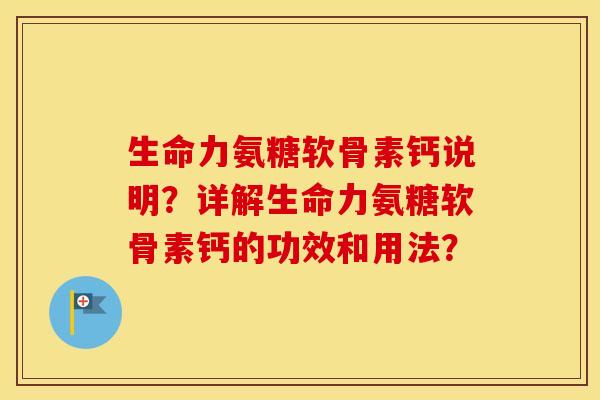 生命力氨糖软骨素钙说明?详解生命力氨糖软骨素钙的功效和用法? 生命力氨糖软骨素钙说明?详解生命力氨糖软骨素钙的功效和用法?