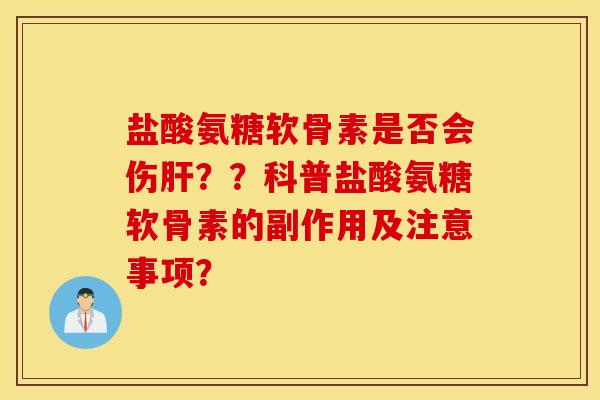 盐酸氨糖软骨素是否会伤？？科普盐酸氨糖软骨素的副作用及注意事项？