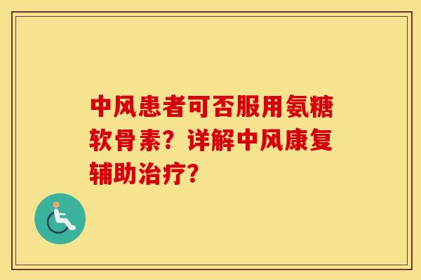 中风患者可否服用氨糖软骨素?详解中风康复辅助? 中风患者可否服用氨糖软骨素?详解中风康复辅助?