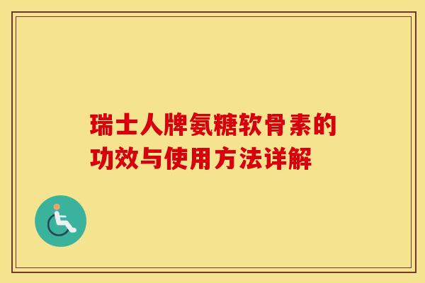 瑞士人牌氨糖软骨素的功效与使用方法详解