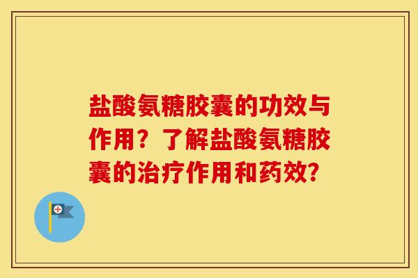 盐酸氨糖胶囊的功效与作用?了解盐酸氨糖胶囊的作用和? 盐酸氨糖胶囊的功效与作用?了解盐酸氨糖胶囊的作用和?