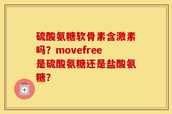 硫酸氨糖软骨素含激素吗?movefree是硫酸氨糖还是盐酸氨糖? 硫酸氨糖软骨素含激素吗?movefree是硫酸氨糖还是盐酸氨糖?