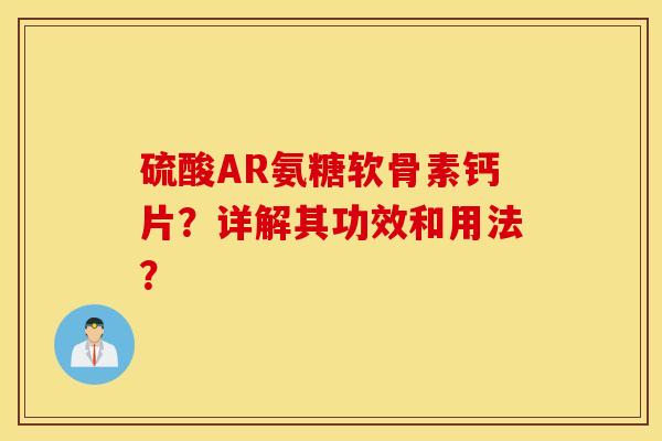 硫酸AR氨糖软骨素钙片？详解其功效和用法？