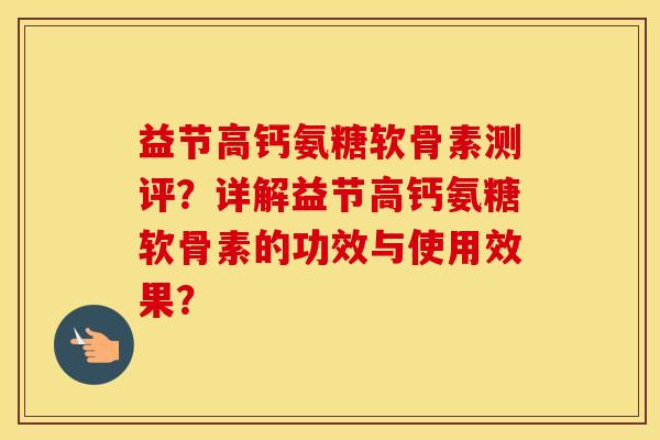益节高钙氨糖软骨素测评?详解益节高钙氨糖软骨素的功效与使用效果? 益节高钙氨糖软骨素测评?详解益节高钙氨糖软骨素的功效与使用效果?