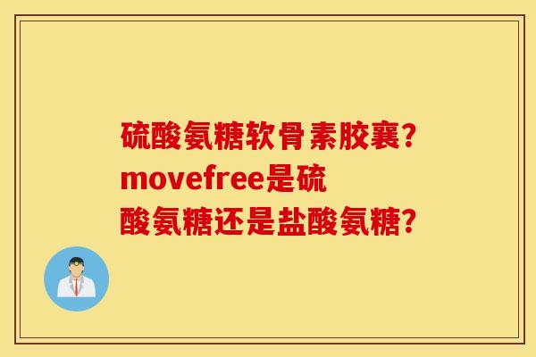 硫酸氨糖软骨素胶襄?movefree是硫酸氨糖还是盐酸氨糖? 硫酸氨糖软骨素胶襄?movefree是硫酸氨糖还是盐酸氨糖?