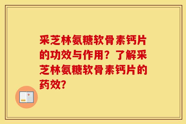 采芝林氨糖软骨素钙片的功效与作用?了解采芝林氨糖软骨素钙片的? 采芝林氨糖软骨素钙片的功效与作用?了解采芝林氨糖软骨素钙片的?