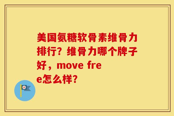 美国氨糖软骨素维骨力排行?维骨力哪个牌子好,move free怎么样? 美国氨糖软骨素维骨力排行?维骨力哪个牌子好,move free怎么样?