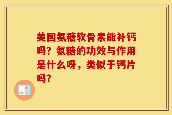 美国氨糖软骨素能补钙吗？氨糖的功效与作用是什么呀，类似于钙片吗？