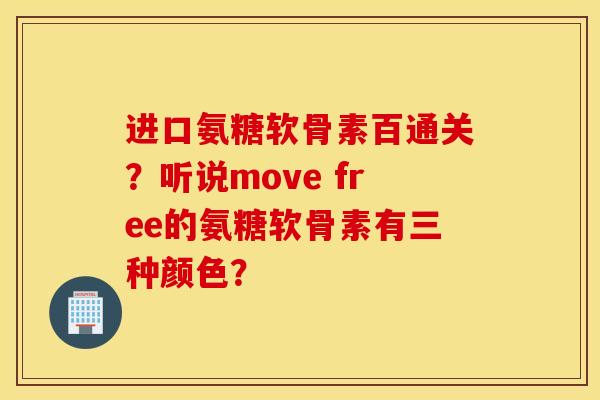 进口氨糖软骨素百通关？听说move free的氨糖软骨素有三种颜色？