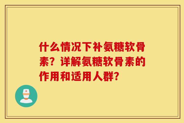 什么情况下补氨糖软骨素?详解氨糖软骨素的作用和适用人群? 什么情况下补氨糖软骨素?详解氨糖软骨素的作用和适用人群?