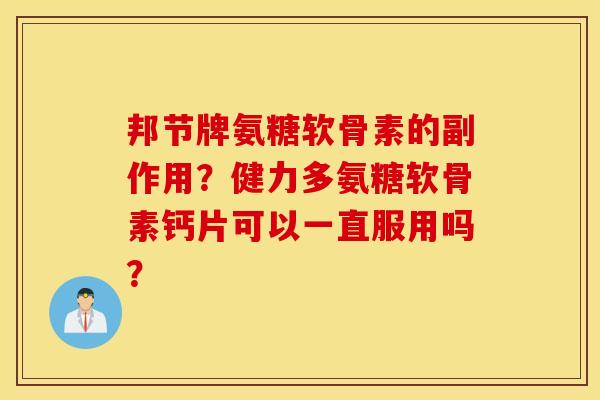 邦节牌氨糖软骨素的副作用？健力多氨糖软骨素钙片可以一直服用吗？