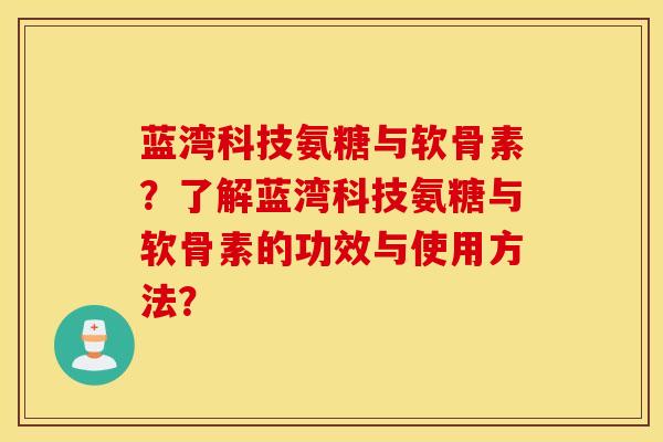 蓝湾科技氨糖与软骨素?了解蓝湾科技氨糖与软骨素的功效与使用方法? 蓝湾科技氨糖与软骨素?了解蓝湾科技氨糖与软骨素的功效与使用方法?