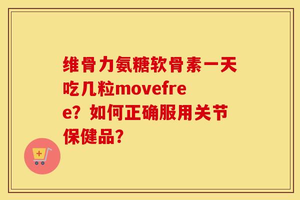 维骨力氨糖软骨素一天吃几粒movefree？如何正确服用关节保健品？