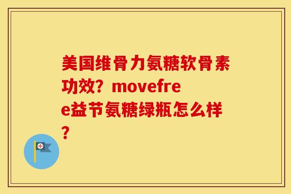 美国维骨力氨糖软骨素功效？movefree益节氨糖绿瓶怎么样？