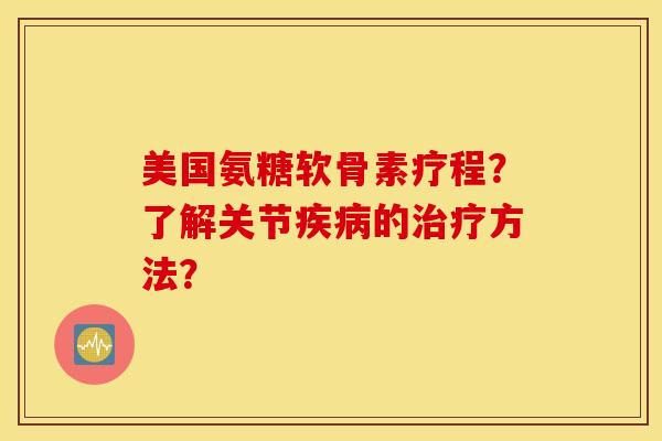 美国氨糖软骨素疗程?了解关节的方法? 美国氨糖软骨素疗程?了解关节的方法?