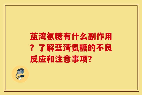 蓝湾氨糖有什么副作用?了解蓝湾氨糖的不良反应和注意事项? 蓝湾氨糖有什么副作用?了解蓝湾氨糖的不良反应和注意事项?